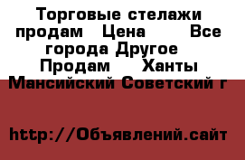 Торговые стелажи продам › Цена ­ 1 - Все города Другое » Продам   . Ханты-Мансийский,Советский г.